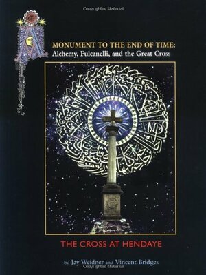 A Monument To The End Of Time: Alchemy, Fulcanelli, & The Great Cross by Jay Weidner