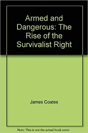 Armed and Dangerous: The Rise of the Survivalist Right by James Coates