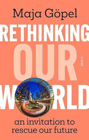 Rethinking Our World by Maja Göpel, Maja Göpel