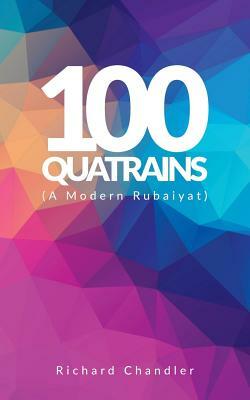 100 Quatrains: (A Modern Rubaiyat) by Richard Chandler