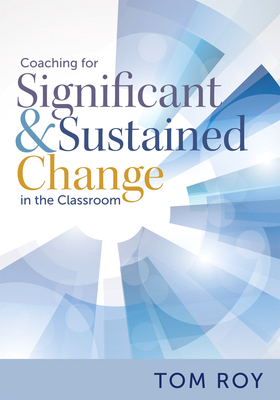 Coaching for Significant and Sustained Change in the Classroom: (a 5-Step Instructional Coaching Model for Making Real Improvements) by Tom Roy