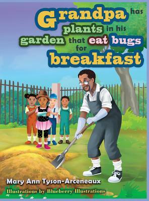 Grandpa has plants in his garden that eat bugs for breakfast by Mary Ann Tyson -. Arceneaux