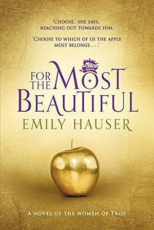 For The Most Beautiful: A dazzling novel that breathes thrilling and passionate life into the story of the women of Troy by Emily Hauser, Emily Hauser