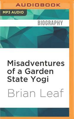 Misadventures of a Garden State Yogi: My Humble Quest to Heal My Colitis, Calm My Add, and Find the Key to Happiness by Brian Leaf