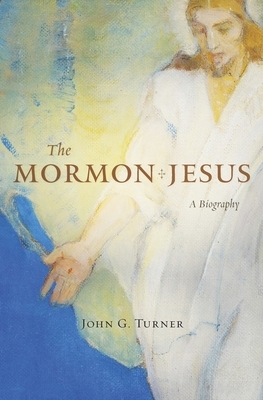 The Mormon Jesus: A Biography by John G. Turner
