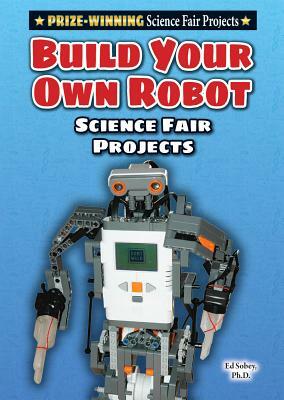 Build Your Own Robot Science Fair Project by Edwin J. C. Sobey, Ed Sobey