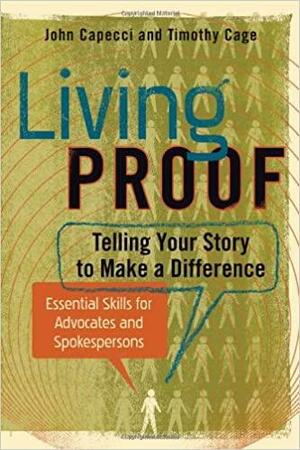 Living Proof: Telling Your Story to Make a Difference - Essential Skills for Advocates and Spokespersons by John Capecci, Timothy Cage