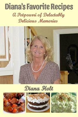 Diana's Favorite Recipes: A Potpourri of Delectably Delicious Memories by Diana Holt, Bob Holt