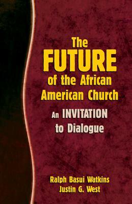The Future of the African American Church: An Invitation to Dialogue by Ralph Basui Watkins, Justin G. West