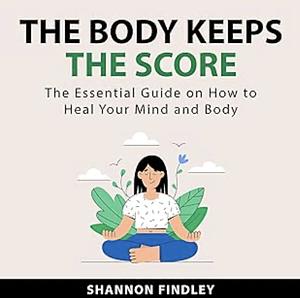 The Body Keeps Score by Shannon Findley