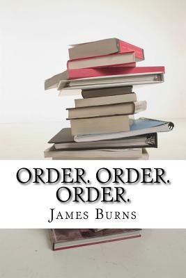 Order. Order. Order. by James Burns