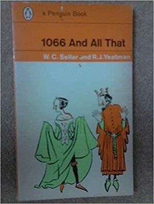 1066 And All That: A Memorable History of England Comprising All the Parts You Can Remember, Including 103 Good Things, 5 Bad Things, And 2 Genuine Dates by R.J. Yeatman, W.C. Sellar, Robert Julian Yeatman