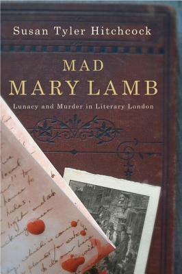 Mad Mary Lamb: Lunacy and Murder in Literary London by Susan Tyler Hitchcock