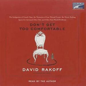 Don't Get Too Comfortable: The Indignities of Coach Class, The Torments of Low Thread Count, The Never-Ending Quest for Artisanal Olive Oil and Other First World Problems by David Rakoff, David Rakoff