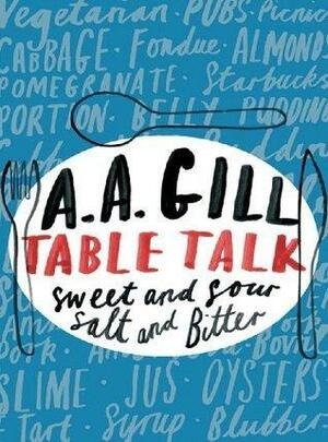 Table Talk: Sweet And Sour, Salt and Bitter by A.A. Gill, A.A. Gill