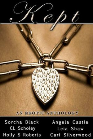 Kept: An Erotic Anthology by Holly S. Roberts, Sorcha Black, Leia Shaw, Angela Castle, C.L. Scholey, Cari Silverwood