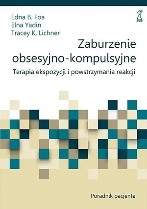 Zaburzenie obsesyjno-kompulsyjne. Terapia ekspozycji i powstrzymania reakcji. Poradnik pacjenta by Edna B. Foa, Tracey K. Lichner, Elna Yadin