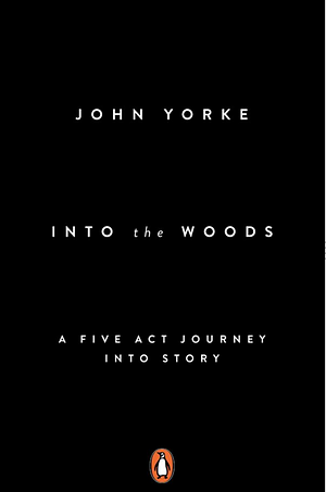 Into the Woods: A Five-Act Journey Into Story by John Yorke