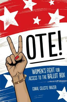 Vote!: Women's Fight for Access to the Ballot Box by Coral Celeste Frazer