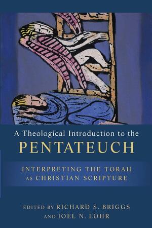 A Theological Introduction to the Pentateuch: Interpreting the Torah as Christian Scripture by Joel N. Lohr, Richard S. Briggs