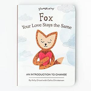 Fox, Your Love Stays the Same: An Introduction to Change by Kelly Oriard, Callie Christensen