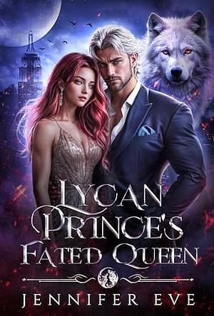 Lycan Prince's Fated Queen: A Royal Rejected Fated Mate Secret Baby Shifter Paranormal Romance by Jennifer Eve