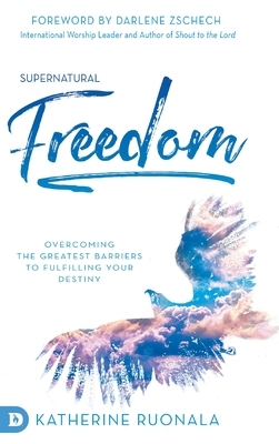 Supernatural Freedom: Overcoming the Greatest Barriers to Fulfilling Your Destiny by Katherine Ruonala