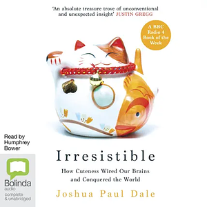 Irresistible: How Cuteness Wired our Brains and Conquered the World by Joshua Paul Dale