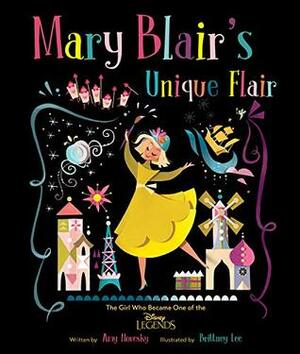 Mary Blair's Unique Flair: The Girl Who Became One of the Disney Legends by Brittney Lee, Amy Novesky