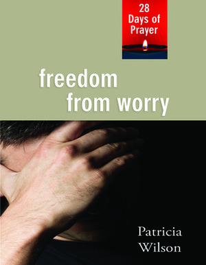 Freedom from Worry: 28 Days of Prayer by Patricia Wilson