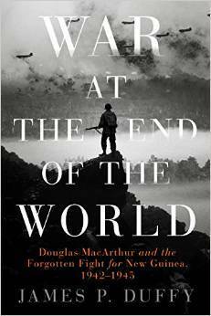War at the End of the World: Douglas MacArthur and the Forgotten Fight For New Guinea, 1942-1945 by James P. Duffy