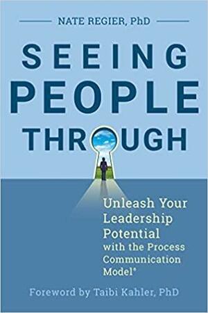 Seeing People Through: Unleash Your Leadership Potential with the Process Communication Model by Nate Regier