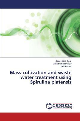 Mass Cultivation and Waste Water Treatment Using Spirulina Platensis by Anil Kumar, Soni Santendra, Bhatnagar Virendra