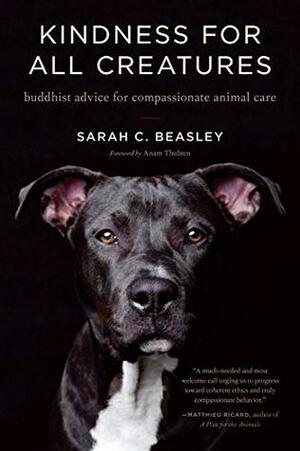 Kindness for All Creatures: Buddhist Advice for Compassionate Animal Care by Anam Thubten, Sarah C. Beasley