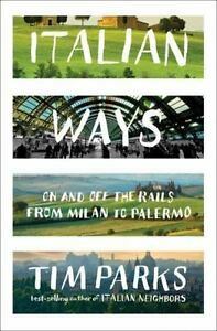 Italian Ways: On and Off the Rails from Milan to Palermo by Tim Parks