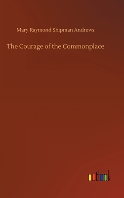 The Courage of the Commonplace by Mary Raymond Shipman Andrews