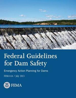 Federal Guidelines for Dam Safety: Emergency Action Planning for Dams by Federal Emergency Management Agency, U. S. Department of Homeland Security