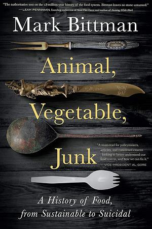 Animal, Vegetable, Junk: A History of Food, from Sustainable to Suicidal: A Food Science Nutrition History Book by Mark Bittman, Mark Bittman