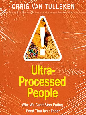 Ultra-Processed People: Why We Can't Stop Eating Food That Isn't Food by Chris van Tulleken