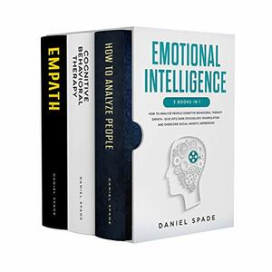 Emotional Intelligence: 3 Books in 1: - How To Analyze People Cognitive Behavioral Therapy Empath - Dive Into Dark Psychology, Manipulation And Overcome Social Anxiety, Depression by Daniel Spade