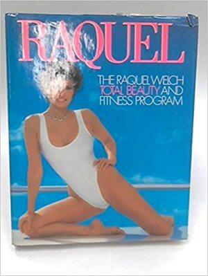 Raquel: The Raquel Welch Total Beauty and Fitness Program by Raquel Welch