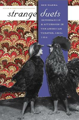 Strange Duets: Impresarios and Actresses in the American Theatre, 1865-1914 by Kim Marra