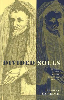 Divided Souls: Converts from Judaism in Germany, 1500-1750 by Elisheva Carlebach