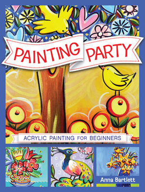 Painting Party: Acrylic Painting for Beginners by Anna Bartlett