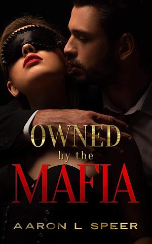 Owned By The Mafia: A Dark Mafia Romance by Aaron L. Speer, Aaron L. Speer