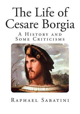 The Life of Cesare Borgia: A History and Some Criticisms by Raphael Sabatini