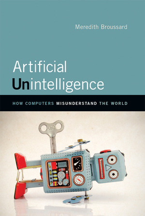 Artificial Unintelligence: How Computers Misunderstand the World by Meredith Broussard