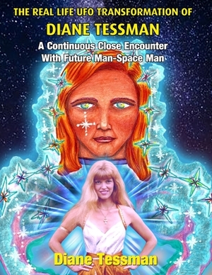 The Real Life UFO Transformation of Diane Tessman: A Continuous Close Encounter with Future Man - Space Man by Diane Tessman