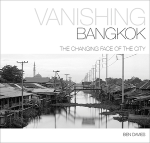 Vanishing Bangkok: The Changing Face of the City by Ben Davies