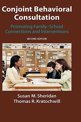 Conjoint Behavioral Consultation: Promoting Family-School Connections and Interventions by Susan M. Sheridan